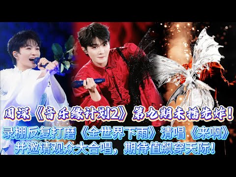 周深《計畫2》第九期未播先炸！錄棚反復打磨《全世界下雨》，低音蓄力副歌爆發唱到哽咽落淚，清唱《來啊》並邀請觀眾大合唱，戳心舞臺引全網蹲音頻，期待值飆穿天際！#周深