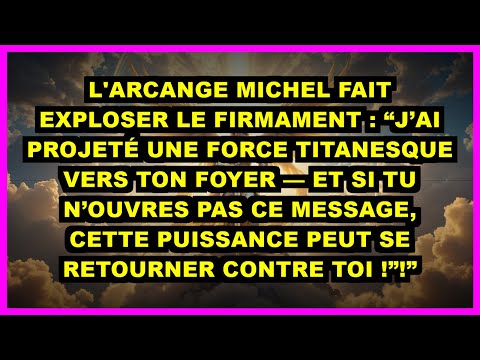 ⚡ L'ARCANGE MICHEL FAIT EXPLOSER LE FIRMAMENT : “J’AI PROJETÉ UNE FORCE TITANESQUE VERS TON FOYER