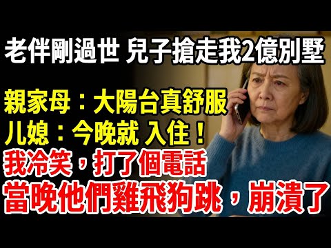 老伴過世1分鐘，兒子便搶走我2億別墅，親家母：大陽台真舒服，媳婦：真幸福，今晚入住！我冷笑，打了個電話，當晚他們全員雞飛狗跳，崩潰！ #老人社 #長壽秘密#故事#養老