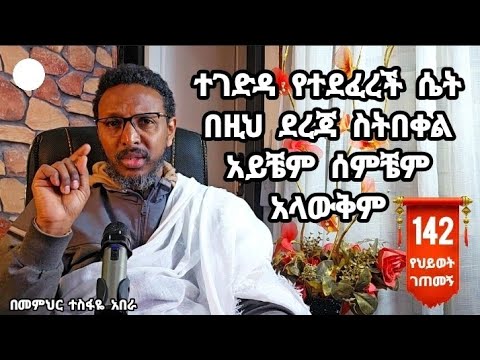 142ኛ የህይወት ገጠመኝ፦ተገድዳ የተደፈረች ሴት በዚህ ደረጃ ስትበቀል አይቼም ሰምቼም አላውቅም