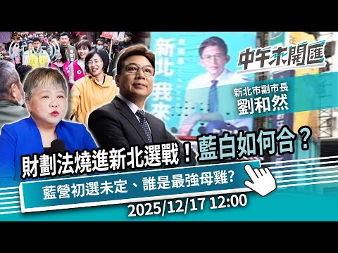 財劃法燒進2026新北選戰！藍白如何合？藍營初選未定、誰是最強母雞？ft.劉和然｜黃光芹-中午來開匯【CNEWS】2025/12/17 1200