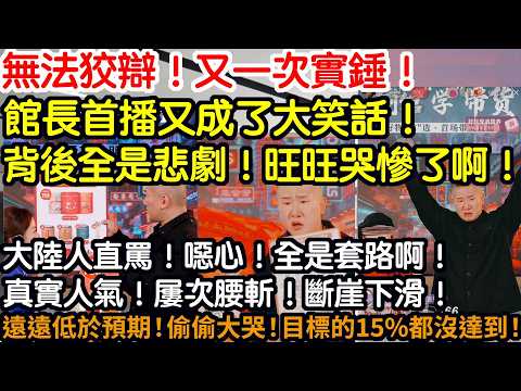 無法狡辯！又一次實錘！館長又成了大笑話！背後全是悲劇！旺旺哭慘了啊！大陸人直罵！噁心！全是套路啊！真實人氣！屢次腰斬！斷崖式下滑！遠遠低於預期！偷偷大哭！目標15%都沒達到啊！
