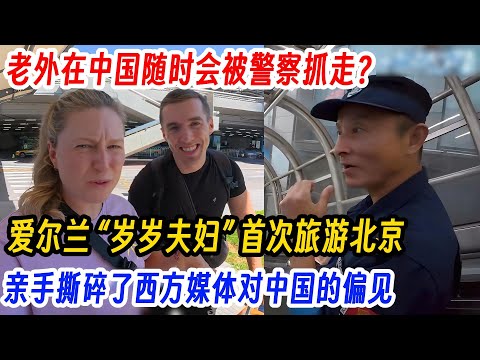 老外在中国随时会被警察抓走？爱尔兰 “岁岁夫妇” 首次旅游北京，亲手撕碎了西方媒体对中国的偏见