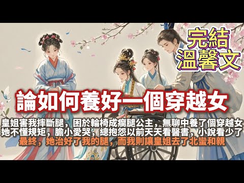 完結大女主溫馨文：論如何養好一個穿越女。皇姐害我摔斷腿，困於輪椅成瘸腿公主，無聊中養了個穿越女。她不懂規矩，膽小愛哭，總抱怨未多看小說。最終，她治好了我的腿，我則讓皇姐去北蠻和親