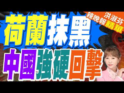 荷蘭涉華報告涉抹黑誤導 中國不忍了 | 荷蘭抹黑 中國強硬回擊 | 介文汲.帥化民.張延廷深度剖析【洪淑芬辣晚報】精華版@中天新聞CtiNews