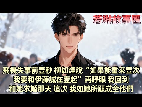 【完結文】飛機失事前壹秒柳如煙說“如果能重來 我要和伊藤誠在壹起”再睜眼 我回到了跟她求婚的那壹天 她扔下手中的鮮花 轉身奔向了人群中的伊藤誠 我知道她也重生了 這壹次 如她所願成全了他們...