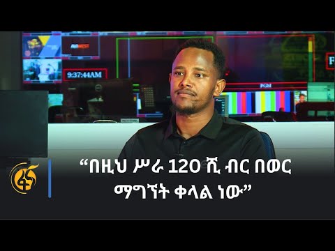 “በዚህ ሥራ በወር 120 ሺ ብር ማግኘት ቀላል ነው”