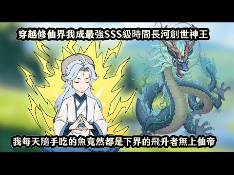 穿越修仙界我成最強SSS級時間長河創世神王，我每天隨手吃的魚竟然都是下界的飛升者無上仙帝