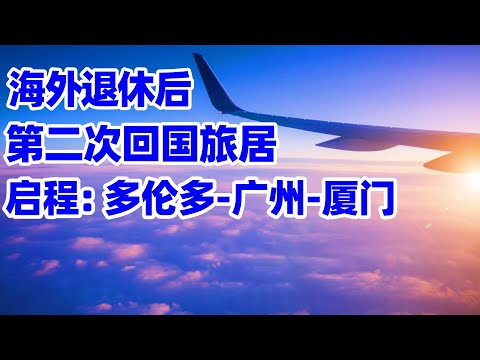 【回国旅居厦门】加拿大提前退休后第二次回国旅居! 启程: 多伦多-广州-厦门！回国去厦门旅居! 厦门！厦门旅游！厦门旅居！xiamen! 回国养老！厦门养老！