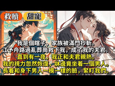 完結救贖甜寵文：我是個瞎子，家族被滿門抄斬。江予舟路過亂葬崗救下我，成了我的夫君。 直到有一夜，我正和夫君親熱。 我的視力忽然恢復，牀邊竟坐着一個男人。長着和身下男人一模一樣的臉，緊盯我們。