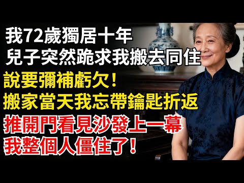我72歲獨居十年，兒子突然跪求我搬去同住，説要彌補虧欠！搬家當天我忘帶鑰匙折返，推開門看見沙發上一幕，我整個人僵住了#家庭#老年#婚姻#情感#家庭矛盾#晚年生活