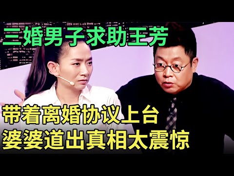 三婚男子求助王芳, 带着离婚协议上台,谁料台下婆婆道出真相, 全场都没想到！【王芳王为念调解】