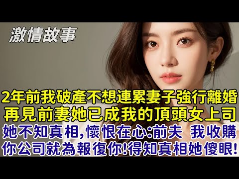 2年前我破產不想連累妻子強行離婚,再見前妻她已成我的頂頭女上司，她不知真相，懷恨在心：前夫 我收購你公司就為了報復你！得知真相她傻眼！不久後，她催我：老公快走，產檢要遲到了！