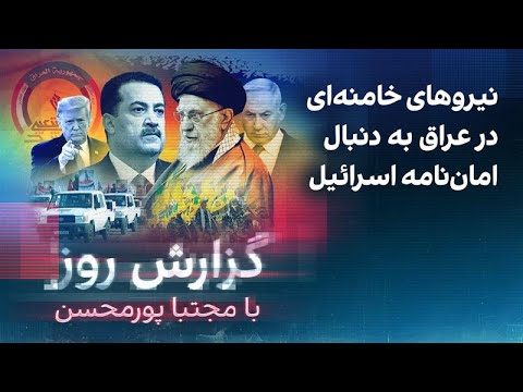 گزارش روز با مجتبا پورمحسن: نیروهای خامنه‌ای در عراق به دنبال امان‌نامه اسرائیل