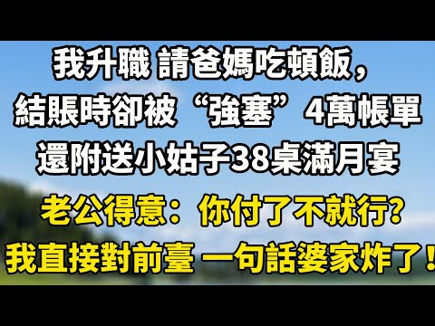 我升職 請爸媽吃頓飯，結賬時卻被“強塞”4萬帳單還附送小姑子38桌滿月宴老公得意：你付了不就行？我直接對前臺 一句話婆家炸了！#小說 #小說聽書 #故事頻道