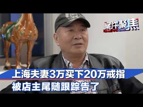 上海夫妻花3万买下标价20万戒指,被店主尾随跟踪告了#案件聚焦 20260406 FULL