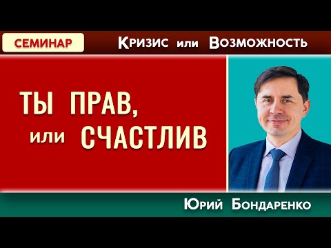 ТЫ ПРАВ, или СЧАСТЛИВ? // Кризис или Возможность | Юрий Бондаренко | Психология отношений