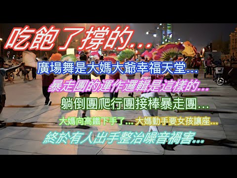 大開眼界…廣場舞是大媽大爺的幸福天堂…暴走團的運作邏輯是這樣的…躺倒團爬行團接棒暴走團…大媽向高鐵下手了…大媽動手要女孩讓座…終於有人出手整治噪音禍害了…