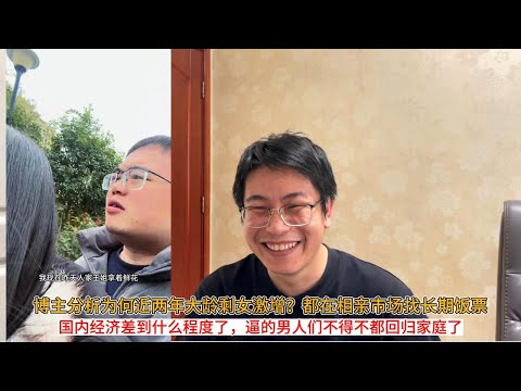 博主分析为何近两年大龄剩女激增？都在相亲市场找长期饭票；国内经济差到什么程度了，逼的男人们不得不都回归家庭了