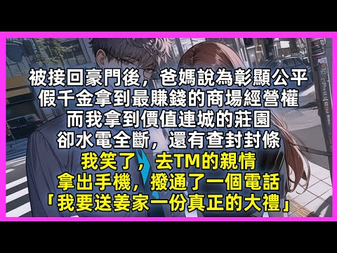被接回豪門後，爸媽說為彰顯公平，假千金拿到最賺錢的商場經營權，而我拿到價值連城的莊園，卻水電全斷，還有查封封條。我笑了，去TM的親情。拿出手機，撥通了一個電話「我要送姜家一份真正的大禮」