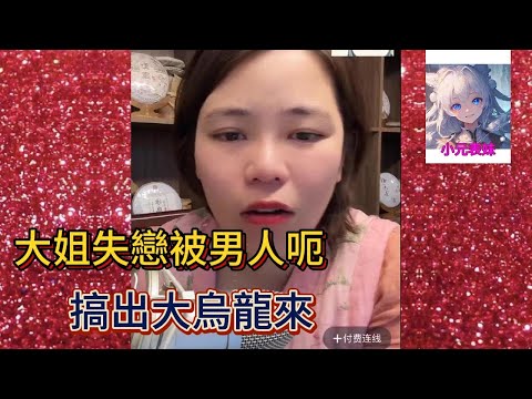 大姐失戀被男人呃。搞出大烏龍！#小元姐姐 #小圓姐姐感情分享