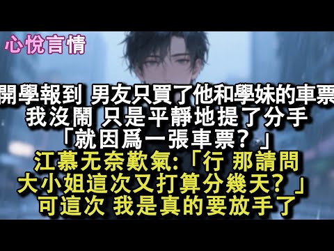 開學報到，男友只買了他和學妹的車票。我沒鬧，只是平靜地提了分手。「就因爲一張車票？」江慕⽆奈歎氣:「⾏，那請問⼤⼩姐這次又打算分幾天？」可這次，我是真的要放手了……#小說 #故事 #言情