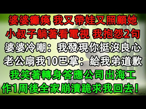 婆婆癱瘓 我又帶娃又照顧她，小叔子躺著看電視 我抱怨2句，婆婆冷嘲：我發現你挺沒良心，老公扇我10巴掌：給我弟道歉，我笑著轉身答應公司出海工作1周後全家崩潰跪求我回去！