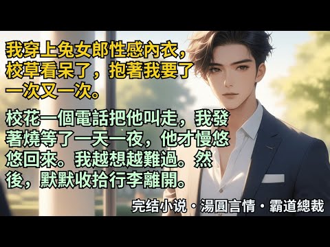 【完結小說】我穿上兔女郎性感內衣，校草看呆了，抱著我要了一次又一次。校花一個電話把他叫走，我發著燒等了一天一夜，他才慢悠悠回來。我越想越難過。然後，默默收拾行李離開。#小說 #爽文 #甜文 #霸道總裁