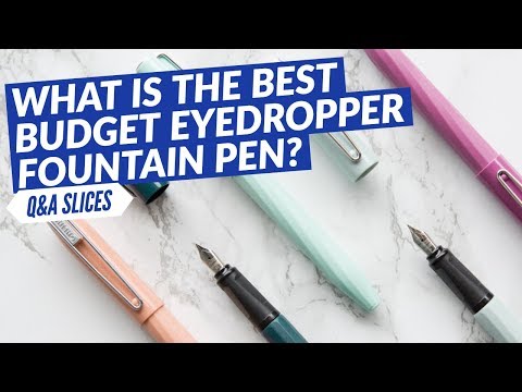Q&A Slices: What is the best budget eyedropper fountain pen?