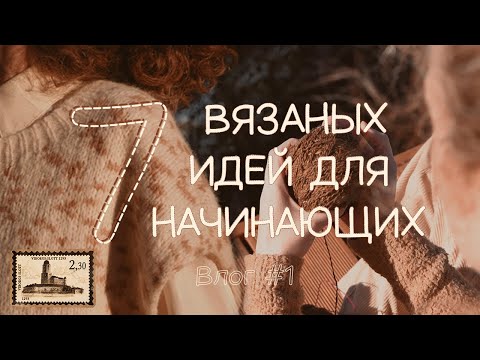 7 вязаных идей для начинающих. Вязальный влог #1