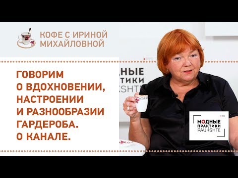 Говорим о вдохновении, настроении и разнообразии гардероба. О канале. Кофе с Ириной Михайловной.