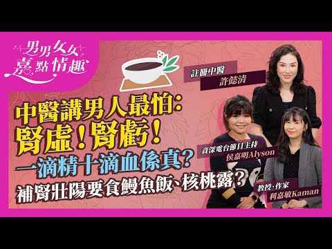 中醫講男人最怕：早洩！腎虛！腎虧！舉而不堅、堅而不久、早洩同腎氣不足有關？甚麼是陰萎？一滴精十滴血係真？推介多款平靚正補腎壯陽食物！鰻魚飯有份？｜健康談性｜男男女女·嘉點情趣｜侯嘉明、利嘉敏