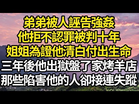 弟弟被人誣告強姦，他拒不認罪被判十年，姐姐為證他清白付出生命，三年後他出獄盤了家烤羊店，那些陷害他的人卻接連失蹤 #故事#情感#情感故事#人生#人生經驗#人生故事#生活哲學#為人哲學