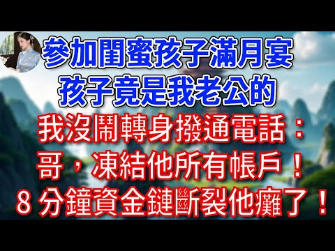 參加閨蜜孩子滿月宴,孩子竟是我老公的,我沒鬧,轉身撥通電話:哥,凍結他所有帳戶! 8 分鐘資金鏈斷裂,他癱了!#為人處世#生活經驗#情感故事#故事#小說#戀愛#情感#婚姻