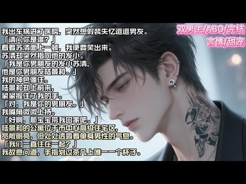 我出车祸进了医院，突然想假装失忆逗逗男友。「请问你是谁？」看着苏清面上一顿，我便要笑出来。#现实 #校园 #小说 #故事 #情感 #言情 #双男主 #ABO #甜宠