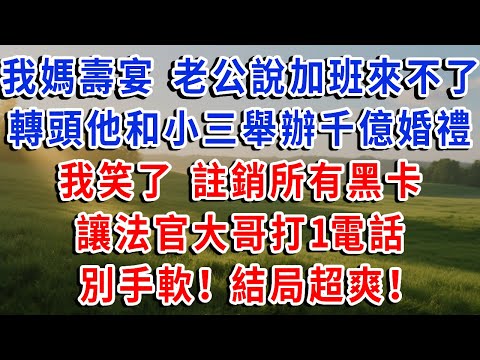 我媽壽宴 老公說加班來不了，轉頭他和小三舉辦千億婚禮，我笑了註銷所有黑卡，讓法官大哥打1電話，別手軟！結局超爽！#琴琴講故事 #為人處世#生活經驗#情感故事#晚年哲理#說故事#完結文
