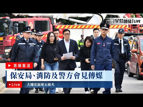 星島頭條LIVE｜大埔宏福苑五級火 保安局、消防及警方會見傳媒｜星島頭條新聞｜大埔｜宏福苑｜五級大火｜突發｜居屋｜保安局｜消防｜警方