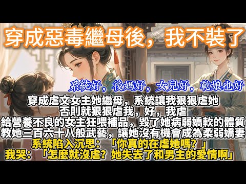 完結搞笑溫馨救贖文：穿成惡毒繼母後，我不裝了。穿成虐文女主她繼母，系統讓我狠狠虐她，否則就狠狠虐我。好，我給營養不良的女主狂喂補品，毀了她病弱嬌軟的體質。教她三百六十八般武藝，讓她沒有機會成為柔弱嬌妻