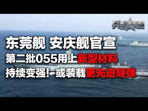 【独家】东莞舰 安庆舰官宣入列!解放军的“万吨大驱”也开始“下饺子”了?第二批055型导弹驱逐舰采用新型材料 隐身性能更强!或装载更先进导弹 提升打击“台独”能力!「兵器面面观」| 军迷天下