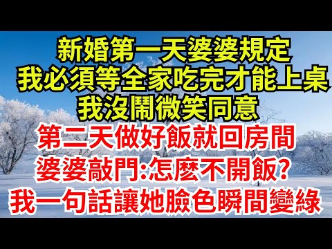 新婚第一天婆婆規定，我必須等全家吃完才能上桌，我沒鬧微笑同意，第二天做好飯就回房間，婆婆敲門:怎麽不開飯?我直接一句話讓她臉色瞬間變綠【檐下故事會】#完結故事#情感故事#爽文#婆媳#家规 #女频小说