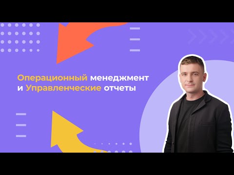 22 урок: Операционный менеджер и управленческие отчеты. Спикер: Алдар Адушеев