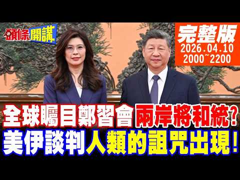 【#頭條開講 】全球震驚!我們都是中國人!鄭習會兩岸和統氛圍強烈!八代泉州!鄭習會通關密語!美伊談判!人類的詛咒出現了! |20260410完整版  @頭條開講HeadlinesTalk