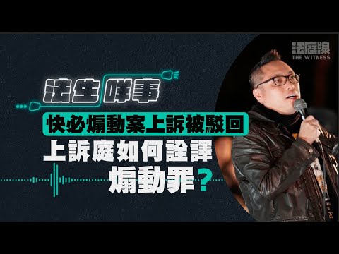 【法生咩事】EP.11 快必煽動案上訴被駁回　上訴庭如何詮譯煽動罪？
