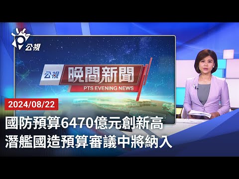 20240822 公視晚間新聞 完整版｜國防預算6470億元創新高 潛艦國造預算審議中將納入