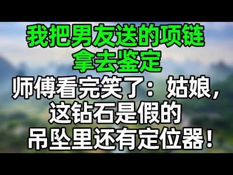 我把男友送的项链拿去鉴定，师傅看完笑了：姑娘，这钻石是假的，吊坠里还有定位器！#深夜淺讀 #夜讀人生 #大橘講故事  #情感故事  #講故事  #幸福生活 #深夜故事