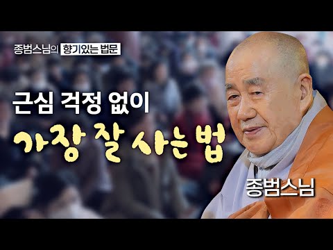 종범스님이 알려주는 근심 걱정 없이 가장 잘 사는 법 [종범스님의 향기로운 법문] #종범스님 #큰스님법문