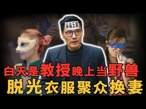 中國大學教授縱慾無度，脫光衣服聚眾換妻被警察帶走，組織換妻派對18次22人參與！對記者高舉「換妻無罪」｜案件調查中 中國案件 案件解說 懸疑推理  案件還原  案件調查  奇聞軼事