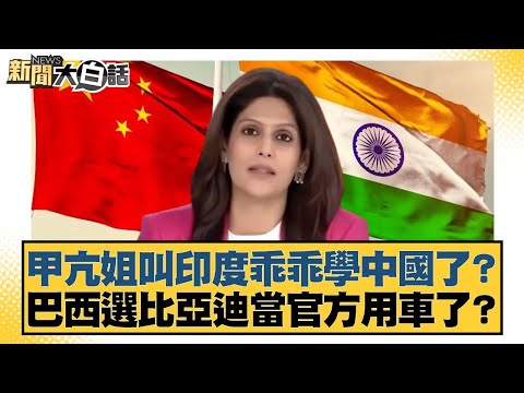 甲亢姐叫印度乖乖學中國了？巴西選比亞迪當官方用車了？【#新聞大白話】20251109-5｜#謝寒冰 #李大中 #呂禮詩