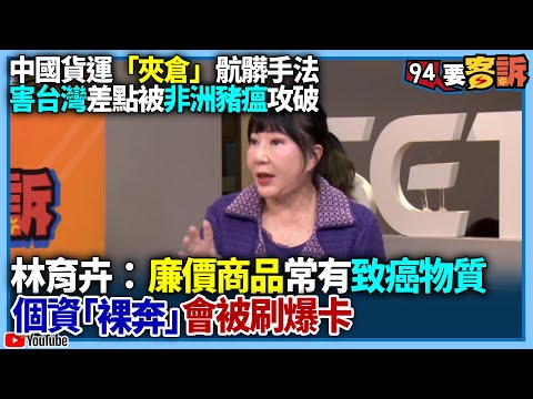 【94要客訴】中國貨運「夾倉」骯髒手法!害台灣差點被非洲豬瘟攻破!林育卉:廉價商品常有致癌物質!個資「裸奔」會被刷爆卡