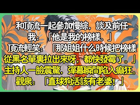 娛樂圈甜文💕和頂流一起參加慢綜，談及前任我：「他是我的榜樣。」頂流輕笑：「那姊姊什麼時候把榜樣從黑名單里拉出來呀，都快發霉了。」主持人一臉震驚，彈幕瞬間陷入癲狂。觀眾：「直球狗活該有老婆！」#薄荷听书